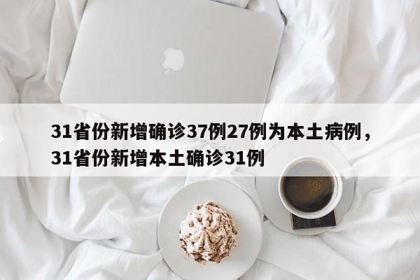 31省份新增确诊37例27例为本土病例，31省份新增本土确诊31例