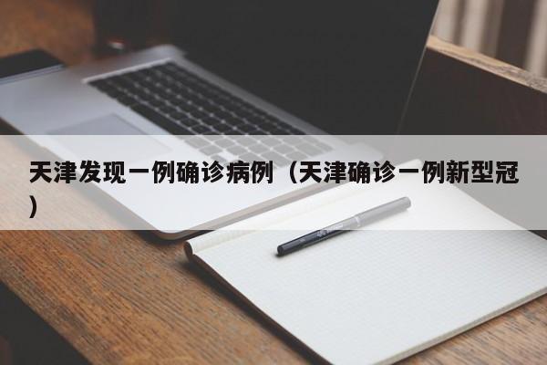天津发现一例确诊病例（天津确诊一例新型冠）