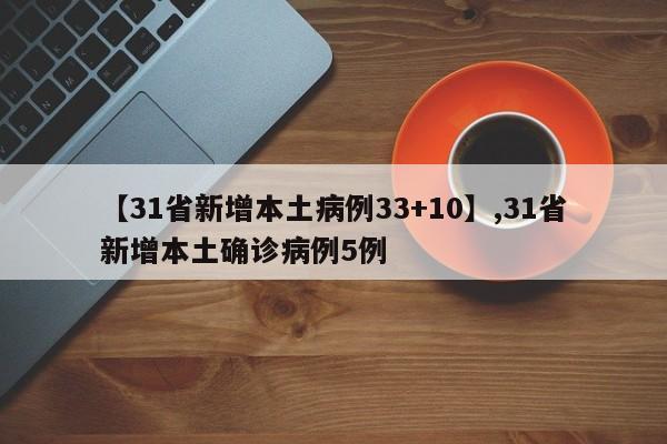 【31省新增本土病例33+10】,31省新增本土确诊病例5例