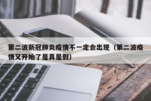 详细阅读:第二波新冠肺炎疫情不一定会出现(第二波疫情又开始了是真是假) 第二波新冠肺炎疫情不一定会出现(第二波疫情又开始了是真是假)