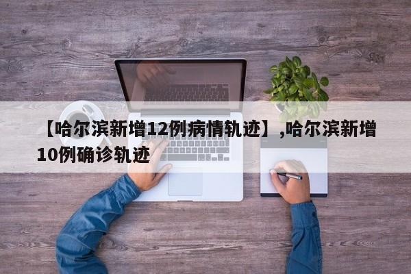 【哈尔滨新增12例病情轨迹】,哈尔滨新增10例确诊轨迹