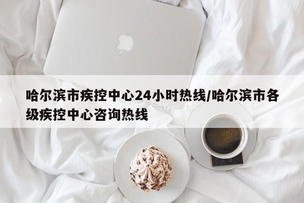 详细阅读:哈尔滨市疾控中心24小时热线/哈尔滨市各级疾控中心咨询热线 哈尔滨市疾控中心24小时热线/哈尔滨市各级疾控中心咨询热线