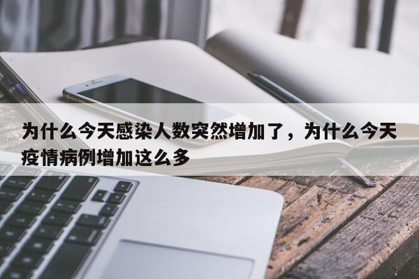 详细阅读:为什么今天感染人数突然增加了,为什么今天疫情病例增加这么多 为什么今天感染人数突然增加了,为什么今天疫情病例增加这么多