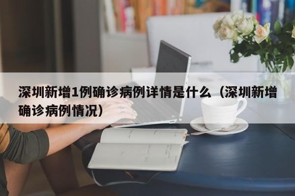 深圳新增1例确诊病例详情是什么(深圳新增确诊病例情况)