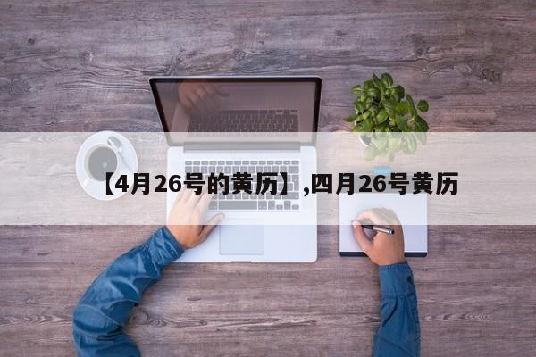 【4月26号的黄历】,四月26号黄历