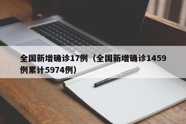 详细阅读:全国新增确诊17例(全国新增确诊1459例累计5974例) 全国新增确诊17例(全国新增确诊1459例累计5974例)