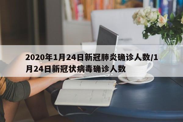 详细阅读:2020年1月24日新冠肺炎确诊人数/1月24日新冠状病毒确诊人数 2020年1月24日新冠肺炎确诊人数/1月24日新冠状病毒确诊人数