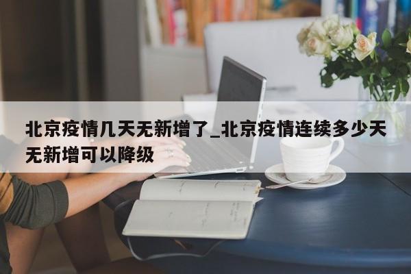北京疫情几天无新增了_北京疫情连续多少天无新增可以降级