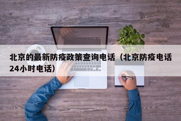 详细阅读:北京的最新防疫政策查询电话(北京防疫电话24小时电话) 北京的最新防疫政策查询电话(北京防疫电话24小时电话)