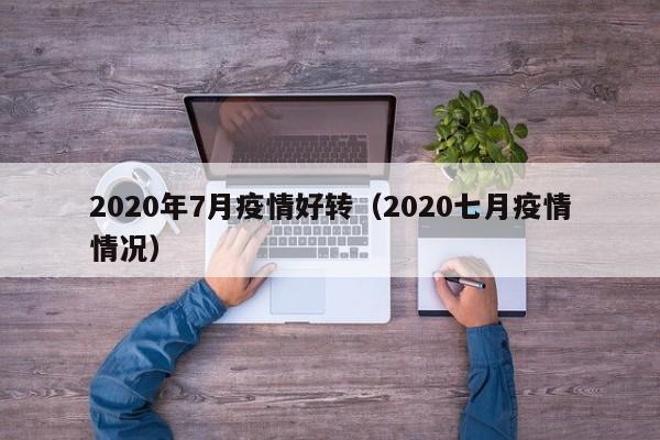2020年7月疫情好转(2020七月疫情情况)