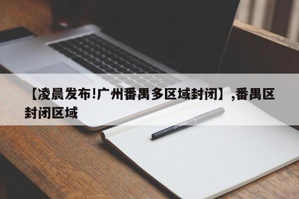 【凌晨发布!广州番禺多区域封闭】,番禺区封闭区域
