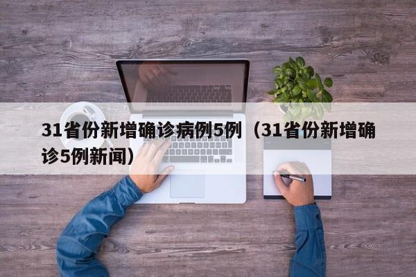 31省份新增确诊病例5例(31省份新增确诊5例新闻)