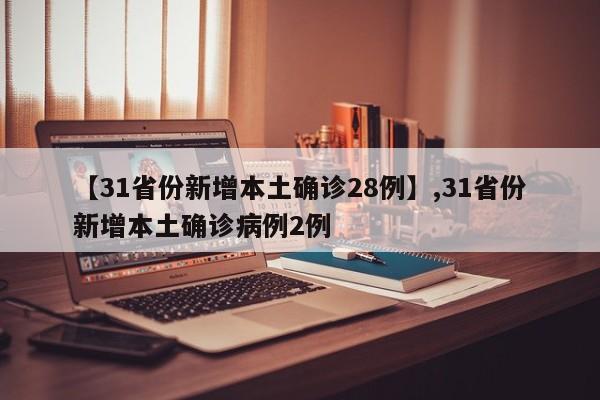 【31省份新增本土确诊28例】,31省份新增本土确诊病例2例