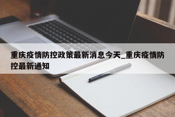 重庆疫情防控政策最新消息今天_重庆疫情防控最新通知