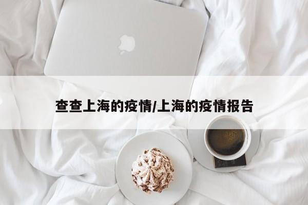 详细阅读:查查上海的疫情/上海的疫情报告 查查上海的疫情/上海的疫情报告