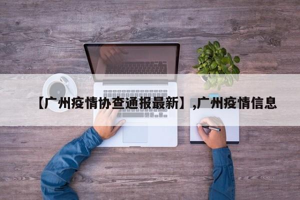 【广州疫情协查通报最新】,广州疫情信息