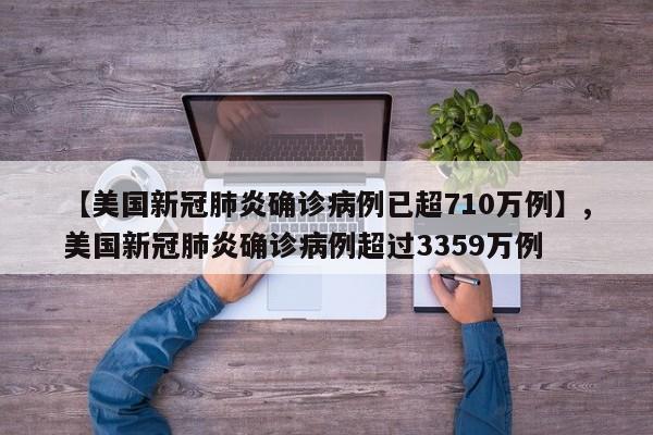 【美国新冠肺炎确诊病例已超710万例】,美国新冠肺炎确诊病例超过3359万例