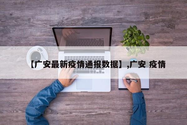 详细阅读:【广安最新疫情通报数据】,广安 疫情 【广安最新疫情通报数据】,广安 疫情