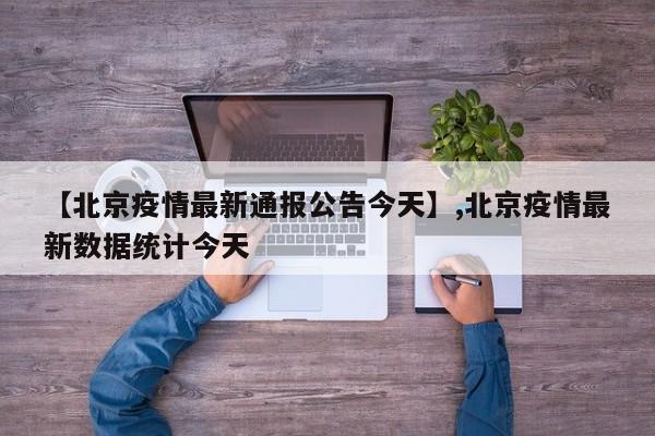 详细阅读:【北京疫情最新通报公告今天】,北京疫情最新数据统计今天 【北京疫情最新通报公告今天】,北京疫情最新数据统计今天