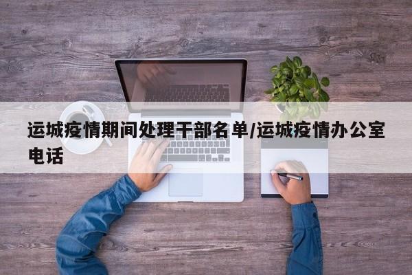 详细阅读:运城疫情期间处理干部名单/运城疫情办公室电话 运城疫情期间处理干部名单/运城疫情办公室电话