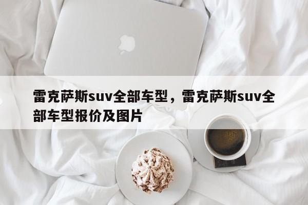 详细阅读:雷克萨斯suv全部车型,雷克萨斯suv全部车型报价及图片 雷克萨斯suv全部车型,雷克萨斯suv全部车型报价及图片