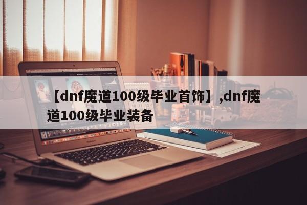 【dnf魔道100级毕业首饰】,dnf魔道100级毕业装备