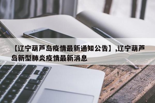 详细阅读:【辽宁葫芦岛疫情最新通知公告】,辽宁葫芦岛新型肺炎疫情最新消息 【辽宁葫芦岛疫情最新通知公告】,辽宁葫芦岛新型肺炎疫情最新消息
