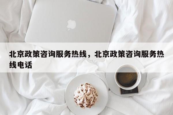详细阅读:北京政策咨询服务热线,北京政策咨询服务热线电话 北京政策咨询服务热线,北京政策咨询服务热线电话