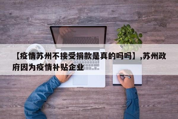 【疫情苏州不接受捐款是真的吗吗】,苏州政府因为疫情补贴企业
