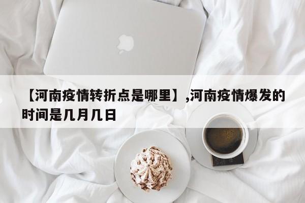 详细阅读:【河南疫情转折点是哪里】,河南疫情爆发的时间是几月几日 【河南疫情转折点是哪里】,河南疫情爆发的时间是几月几日