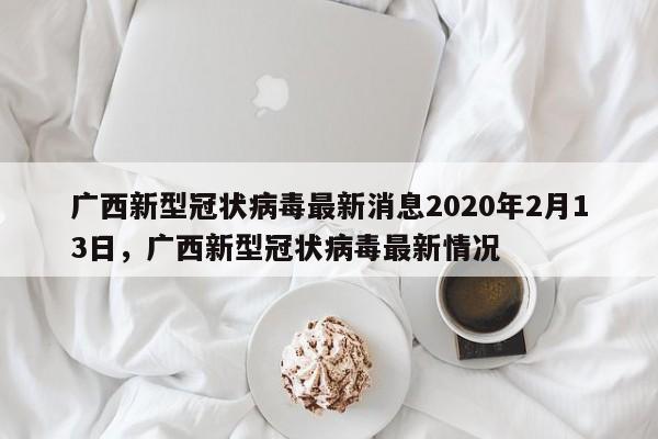 广西新型冠状病毒最新消息2020年2月13日，广西新型冠状病毒最新情况