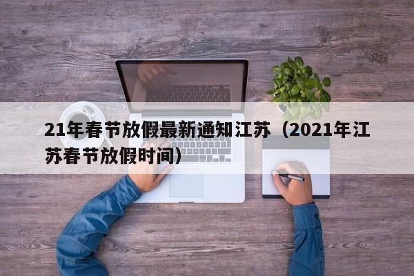21年春节放假最新通知江苏(2021年江苏春节放假时间)
