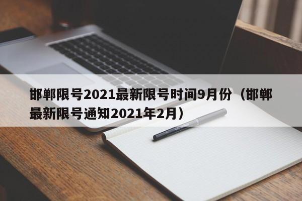 详细阅读:邯郸限号2021最新限号时间9月份(邯郸最新限号通知2021年2月) 邯郸限号2021最新限号时间9月份(邯郸最新限号通知2021年2月)