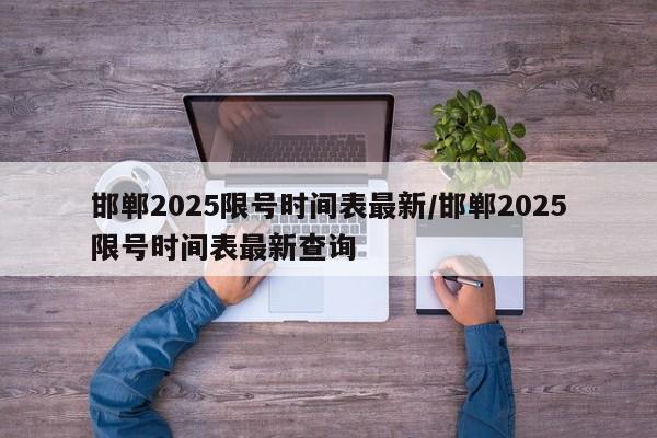 详细阅读:邯郸2025限号时间表最新/邯郸2025限号时间表最新查询 邯郸2025限号时间表最新/邯郸2025限号时间表最新查询