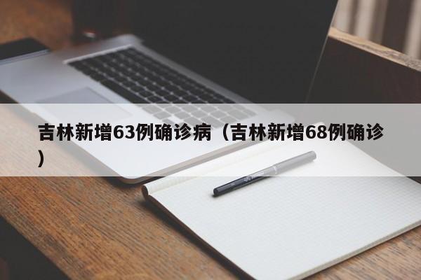 吉林新增63例确诊病（吉林新增68例确诊）