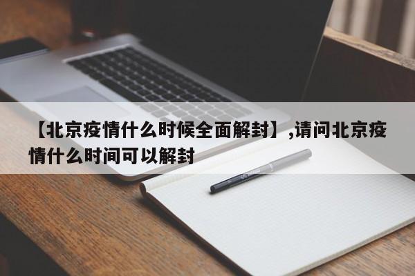 详细阅读:【北京疫情什么时候全面解封】,请问北京疫情什么时间可以解封 【北京疫情什么时候全面解封】,请问北京疫情什么时间可以解封