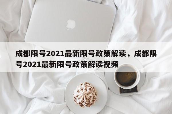 详细阅读:成都限号2021最新限号政策解读,成都限号2021最新限号政策解读视频 成都限号2021最新限号政策解读,成都限号2021最新限号政策解读视频