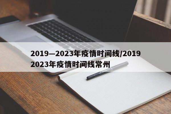 详细阅读:2019—2023年疫情时间线/20192023年疫情时间线常州 2019—2023年疫情时间线/20192023年疫情时间线常州