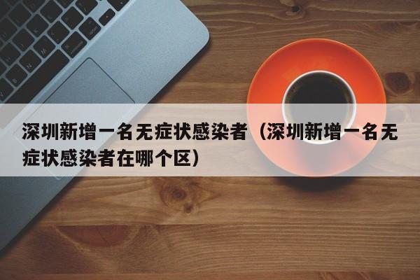 深圳新增一名无症状感染者（深圳新增一名无症状感染者在哪个区）