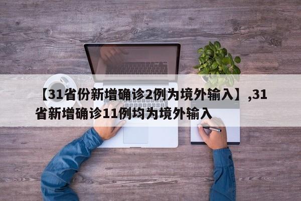 详细阅读:【31省份新增确诊2例为境外输入】,31省新增确诊11例均为境外输入 【31省份新增确诊2例为境外输入】,31省新增确诊11例均为境外输入