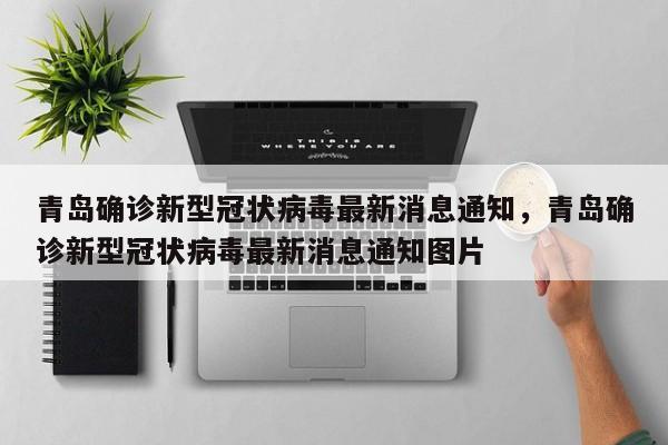 详细阅读:青岛确诊新型冠状病毒最新消息通知,青岛确诊新型冠状病毒最新消息通知图片 青岛确诊新型冠状病毒最新消息通知,青岛确诊新型冠状病毒最新消息通知图片
