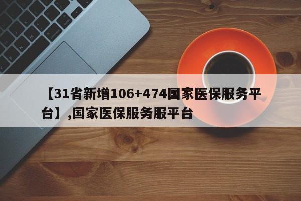 详细阅读:【31省新增106+474国家医保服务平台】,国家医保服务服平台 【31省新增106+474国家医保服务平台】,国家医保服务服平台