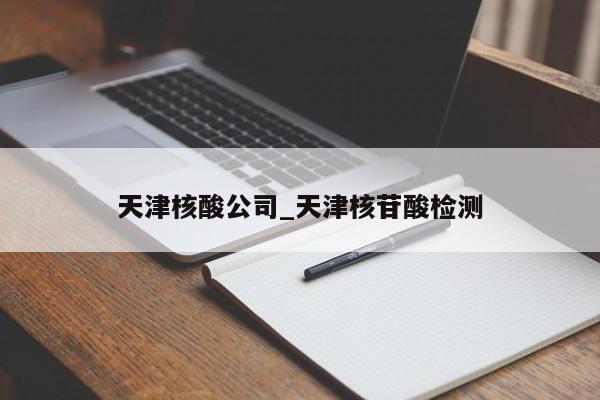 详细阅读:天津核酸公司_天津核苷酸检测 天津核酸公司_天津核苷酸检测
