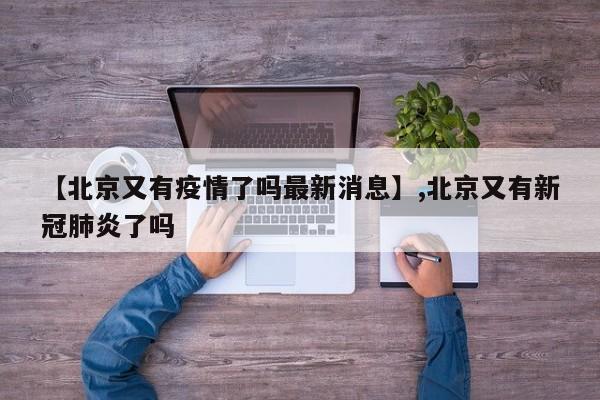 【北京又有疫情了吗最新消息】,北京又有新冠肺炎了吗