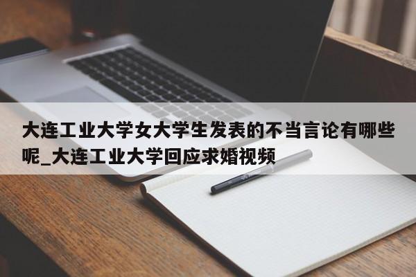大连工业大学女大学生发表的不当言论有哪些呢_大连工业大学回应求婚视频
