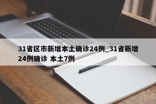 详细阅读:31省区市新增本土确诊24例_31省新增24例确诊 本土7例 31省区市新增本土确诊24例_31省新增24例确诊 本土7例