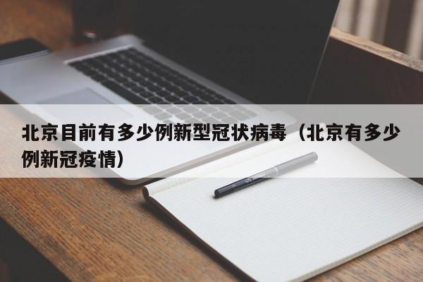 北京目前有多少例新型冠状病毒(北京有多少例新冠疫情)