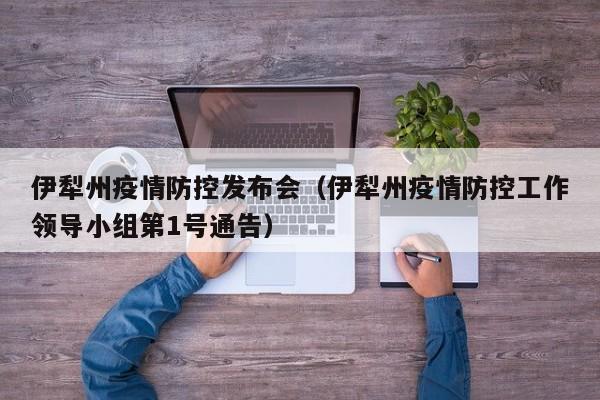 详细阅读:伊犁州疫情防控发布会(伊犁州疫情防控工作领导小组第1号通告) 伊犁州疫情防控发布会(伊犁州疫情防控工作领导小组第1号通告)