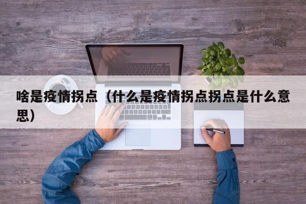 详细阅读:啥是疫情拐点(什么是疫情拐点拐点是什么意思) 啥是疫情拐点(什么是疫情拐点拐点是什么意思)