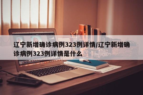 详细阅读:辽宁新增确诊病例323例详情/辽宁新增确诊病例323例详情是什么 辽宁新增确诊病例323例详情/辽宁新增确诊病例323例详情是什么